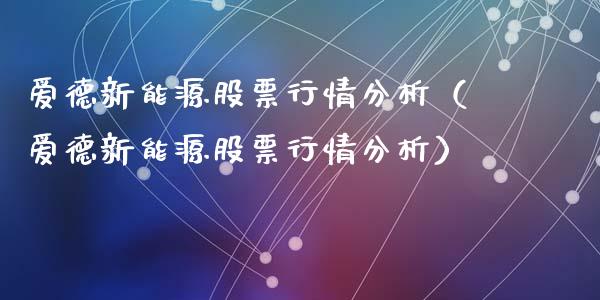 爱德新能源股票行情分析（爱德新能源股票行情分析）_https://www.ltsssb.com_新股数据_第1张