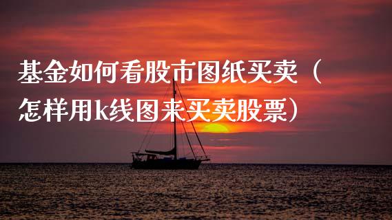 基金如何看股市图纸买卖（怎样用k线图来买卖股票）_https://www.ltsssb.com_基金频道_第1张