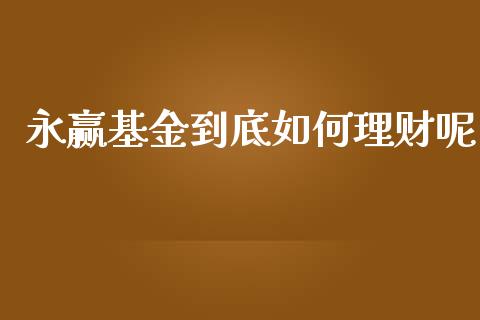 永赢基金到底如何理财呢_https://www.ltsssb.com_国际财经_第1张