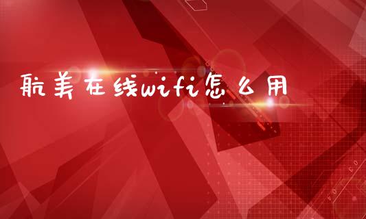航美在线wifi怎么用_https://www.ltsssb.com_期货密码_第1张