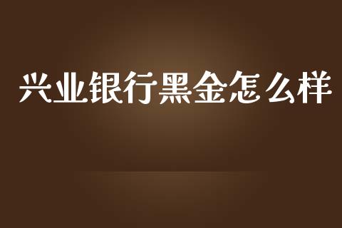 兴业银行黑金怎么样_https://www.ltsssb.com_国际财经_第1张