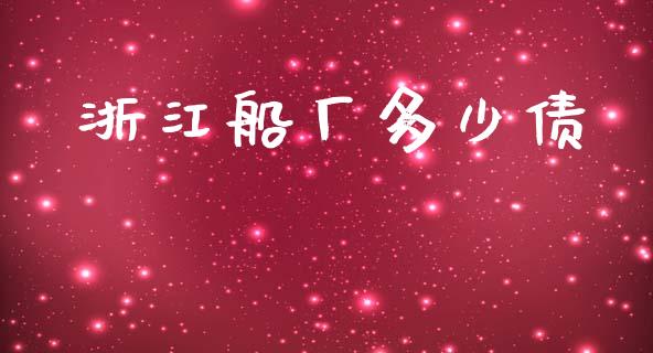 浙江船厂多少债_https://www.ltsssb.com_新股数据_第1张