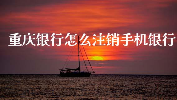 重庆银行怎么注销手机银行_https://www.ltsssb.com_新股数据_第1张