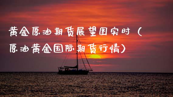 黄金原油期货展望图实时（原油黄金国际期货行情）_https://www.ltsssb.com_期货密码_第1张