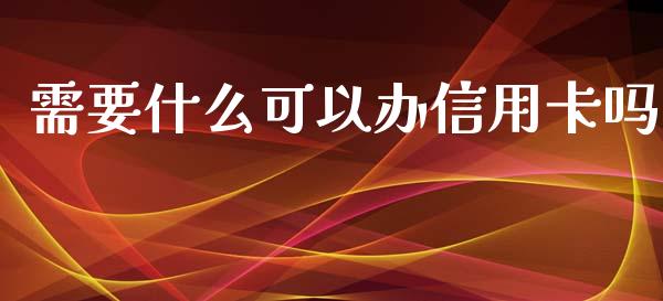 需要什么可以办信用卡吗_https://www.ltsssb.com_新股数据_第1张