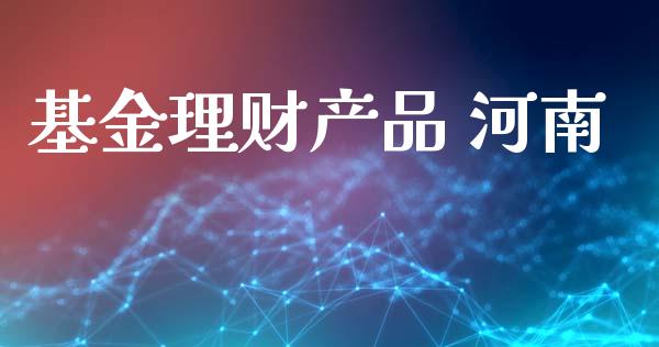 基金理财产品 河南_https://www.ltsssb.com_国际财经_第1张