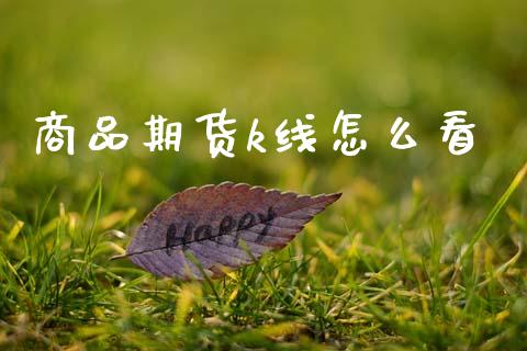 商品期货k线怎么看_https://www.ltsssb.com_期货密码_第1张