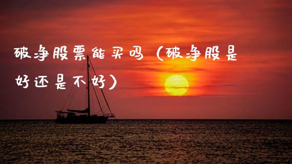 破净股票能买吗（破净股是好还是不好）_https://www.ltsssb.com_股市分析_第1张