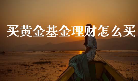 买黄金基金理财怎么买_https://www.ltsssb.com_基金频道_第1张