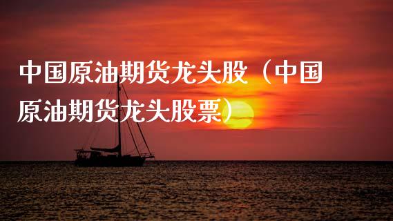 中国原油期货龙头股（中国原油期货龙头股票）_https://www.ltsssb.com_期货密码_第1张