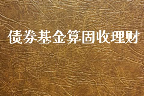 债券基金算固收理财_https://www.ltsssb.com_基金频道_第1张
