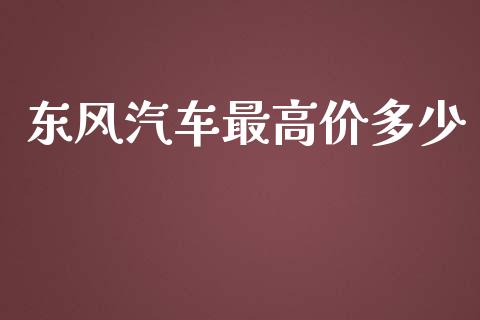 东风汽车最高价多少_https://www.ltsssb.com_国际财经_第1张