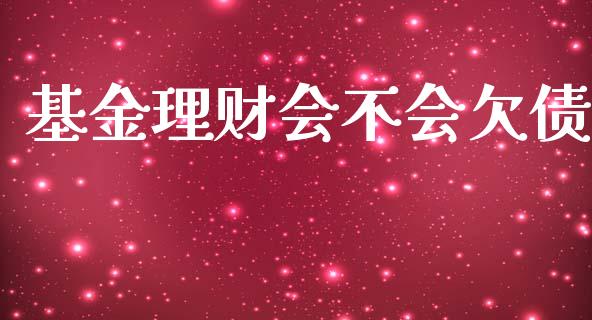 基金理财会不会欠债_https://www.ltsssb.com_国际财经_第1张