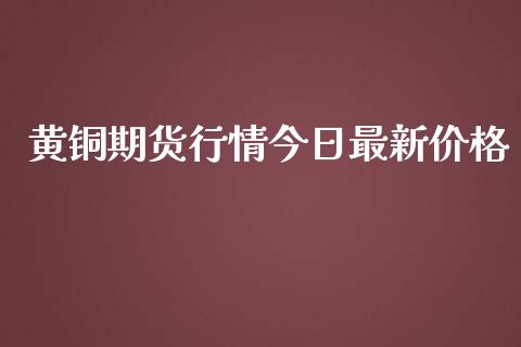 黄铜期货行情今日最新价格_https://www.ltsssb.com_期货在线_第1张