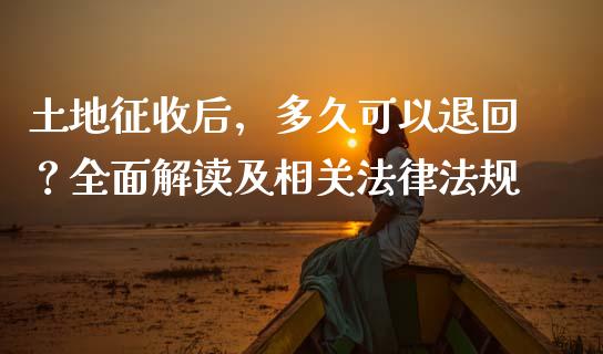 土地征收后，多久可以退回？全面解读及相关法律法规_https://www.ltsssb.com_国际财经_第1张