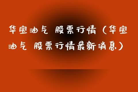 华宝油气 股票行情（华宝油气 股票行情最新消息）_https://www.ltsssb.com_股市分析_第1张