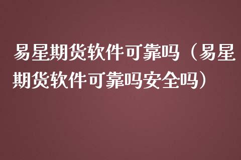 易星期货软件可靠吗（易星期货软件可靠吗安全吗）_https://www.ltsssb.com_期货密码_第1张
