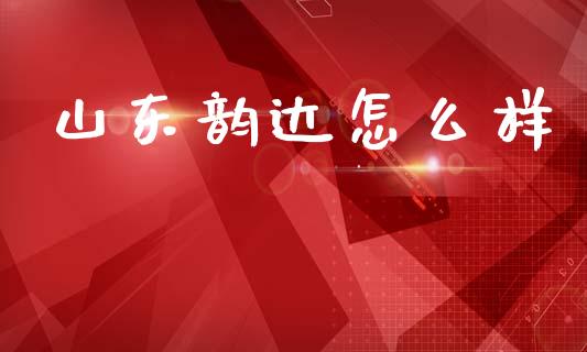 山东韵达怎么样_https://www.ltsssb.com_国际财经_第1张