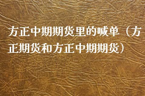 方正中期期货里的喊单（方正期货和方正中期期货）_https://www.ltsssb.com_期货在线_第1张
