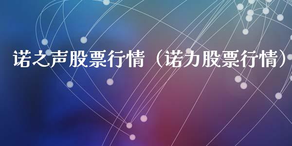 诺之声股票行情（诺力股票行情）_https://www.ltsssb.com_股市分析_第1张