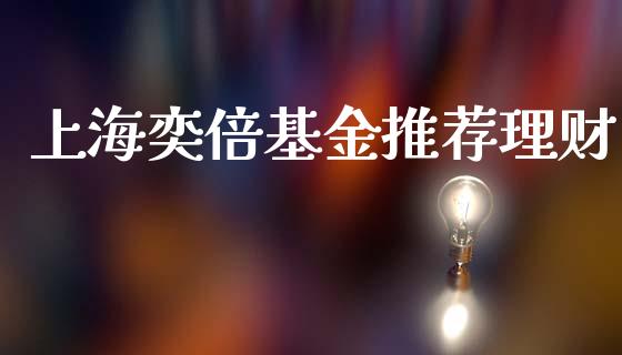 上海奕倍基金推荐理财_https://www.ltsssb.com_基金频道_第1张