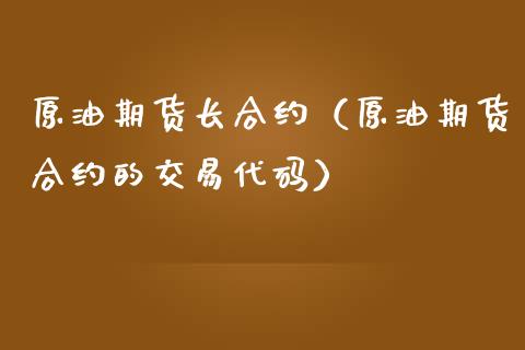 原油期货长合约（原油期货合约的交易代码）_https://www.ltsssb.com_期货行情_第1张
