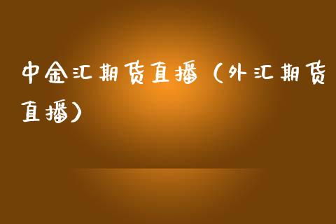 中金汇期货直播（外汇期货直播）_https://www.ltsssb.com_期货在线_第1张