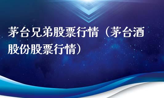 茅台兄弟股票行情（茅台酒股份股票行情）_https://www.ltsssb.com_股市分析_第1张
