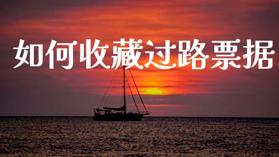 如何收藏过路票据_https://www.ltsssb.com_国际财经_第1张