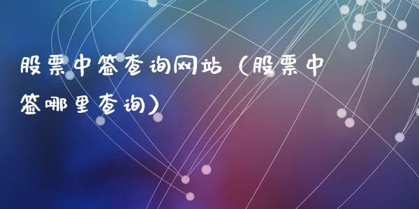 股票中签查询网站（股票中签哪里查询）_https://www.ltsssb.com_股票理论_第1张