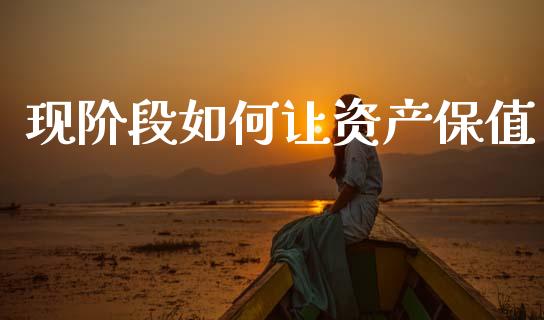 现阶段如何让资产保值_https://www.ltsssb.com_国际财经_第1张