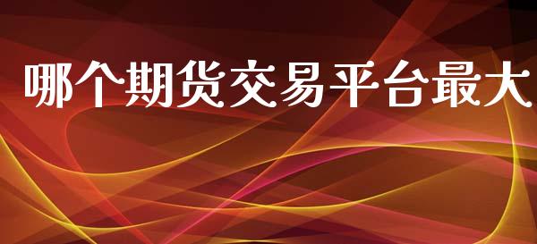 哪个期货交易平台最大_https://www.ltsssb.com_期货密码_第1张