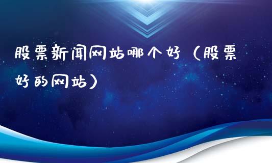 股票新闻网站哪个好（股票好的网站）_https://www.ltsssb.com_股市分析_第1张