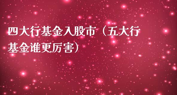 四大行基金入股市（五大行基金谁更厉害）_https://www.ltsssb.com_基金频道_第1张