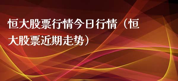恒大股票行情今日行情（恒大股票近期走势）_https://www.ltsssb.com_股票理论_第1张