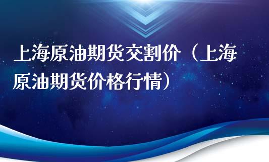 上海原油期货交割价（上海原油期货价格行情）_https://www.ltsssb.com_期货密码_第1张