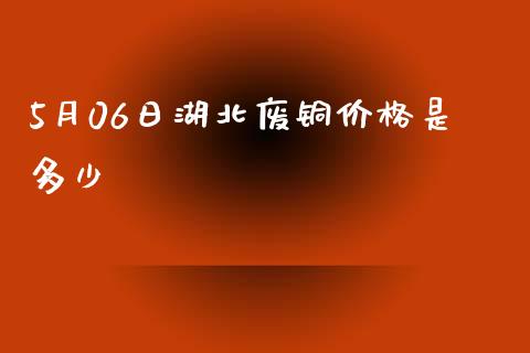 5月06日湖北废铜价格是多少_https://www.ltsssb.com_期货密码_第1张