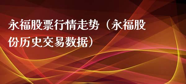 永福股票行情走势（永福股份历史交易数据）_https://www.ltsssb.com_股市分析_第1张