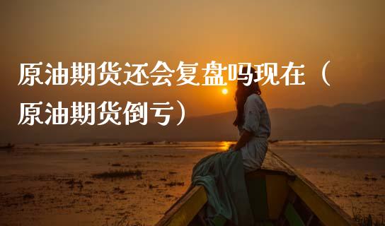 原油期货还会复盘吗现在（原油期货倒亏）_https://www.ltsssb.com_期货行情_第1张