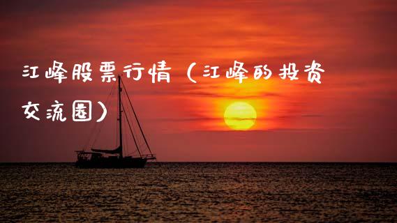 江峰股票行情（江峰的投资交流圈）_https://www.ltsssb.com_股市分析_第1张