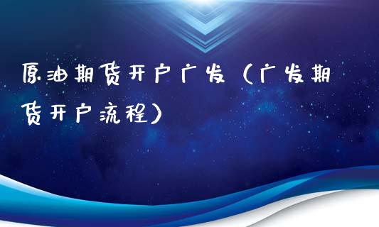 原油期货开户广发（广发期货开户流程）_https://www.ltsssb.com_期货密码_第1张