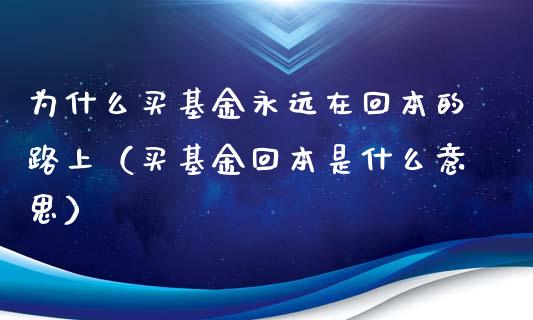 为什么买基金永远在回本的路上（买基金回本是什么意思）_https://www.ltsssb.com_基金频道_第1张