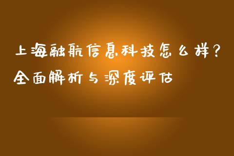 上海融航信息科技怎么样？全面解析与深度评估_https://www.ltsssb.com_新股数据_第1张