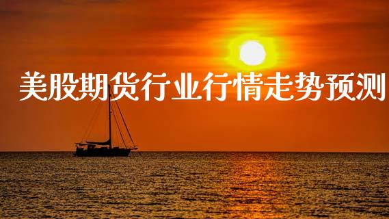 美股期货行业行情走势预测_https://www.ltsssb.com_期货在线_第1张