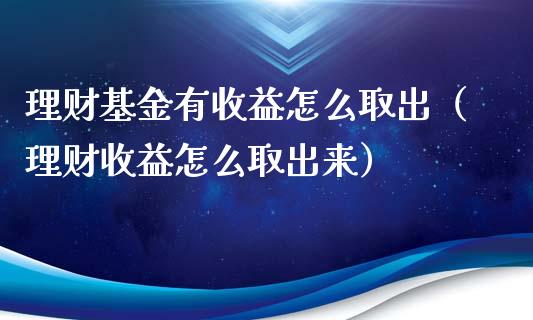 理财基金有收益怎么取出（理财收益怎么取出来）_https://www.ltsssb.com_基金频道_第1张