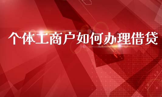个体工商户如何办理借贷_https://www.ltsssb.com_基金频道_第1张