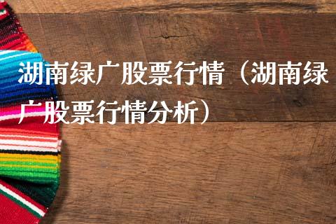 湖南绿广股票行情（湖南绿广股票行情分析）_https://www.ltsssb.com_股票理论_第1张
