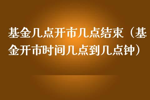 基金几点开市几点结束（基金开市时间几点到几点钟）_https://www.ltsssb.com_国际财经_第1张