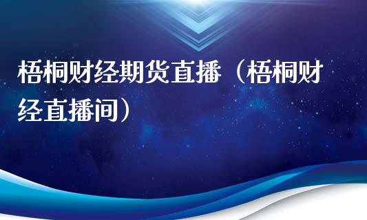 梧桐财经期货直播（梧桐财经直播间）_https://www.ltsssb.com_期货在线_第1张