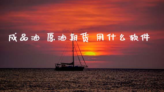 成品油 原油期货 用什么软件_https://www.ltsssb.com_期货密码_第1张